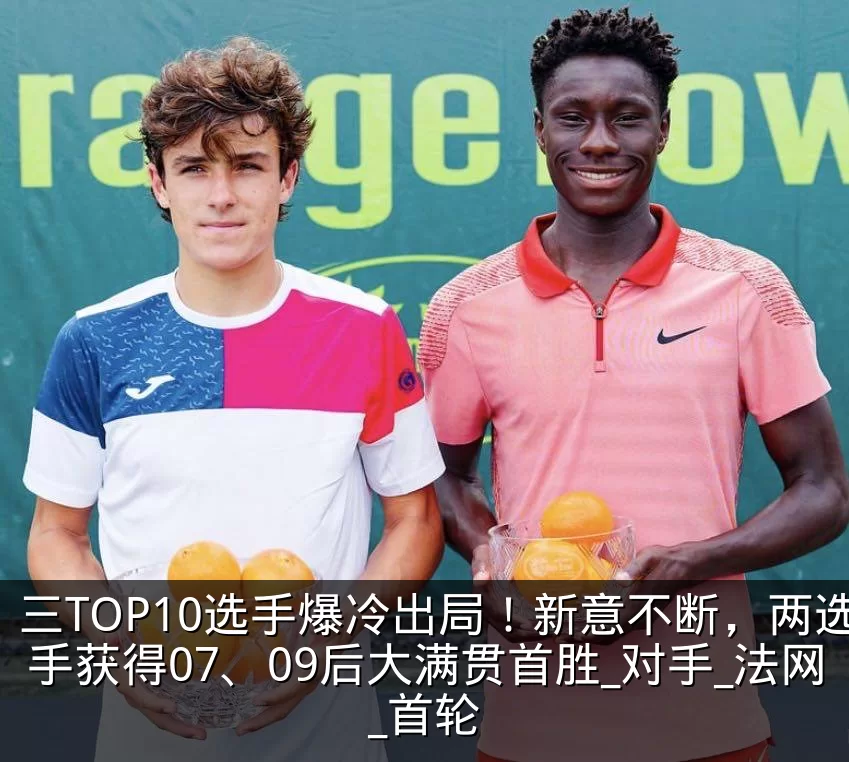 三TOP10选手爆冷出局！新意不断，两选手获得07、09后大满贯首胜_对手_法网_首轮