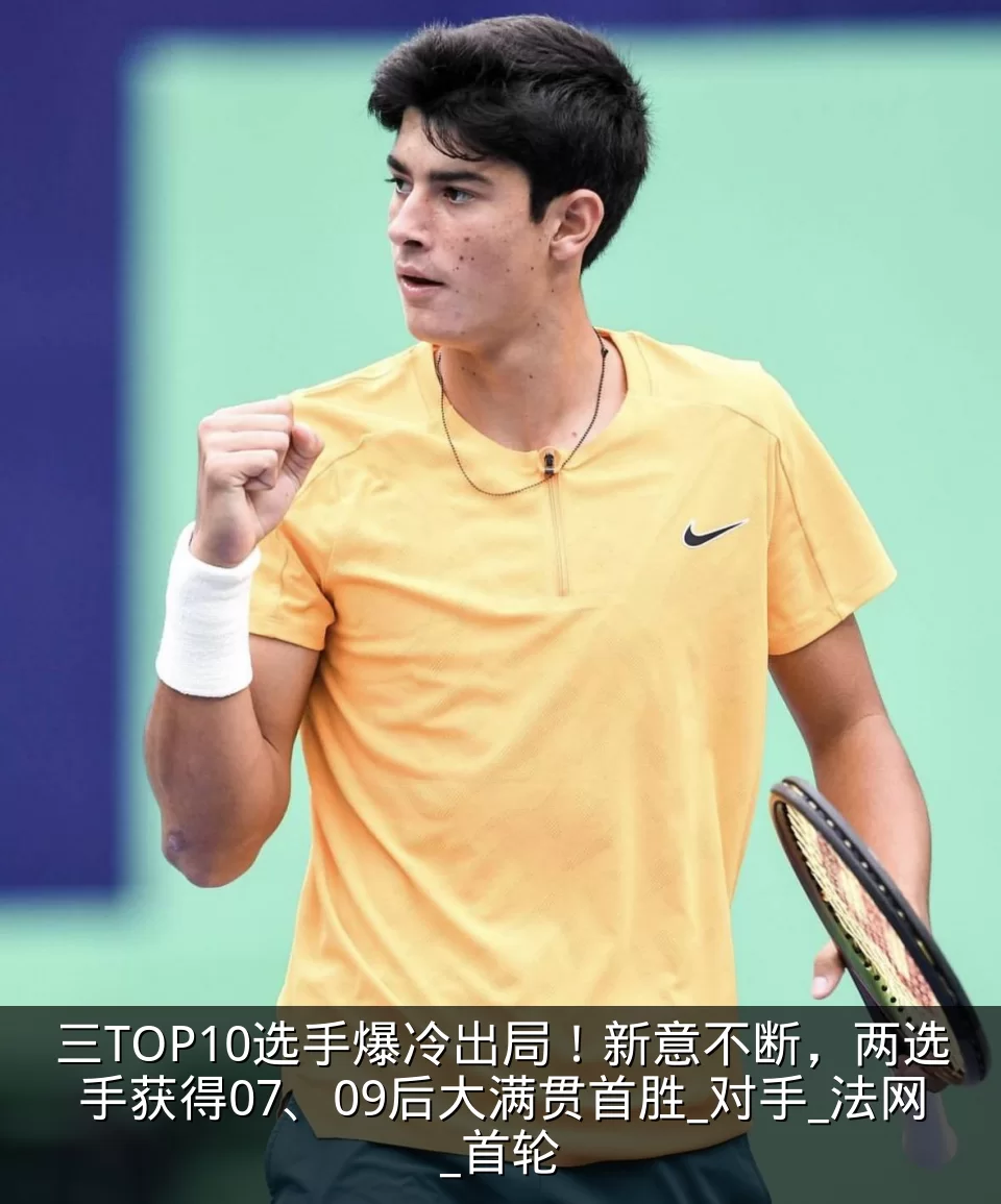 三TOP10选手爆冷出局！新意不断，两选手获得07、09后大满贯首胜_对手_法网_首轮
